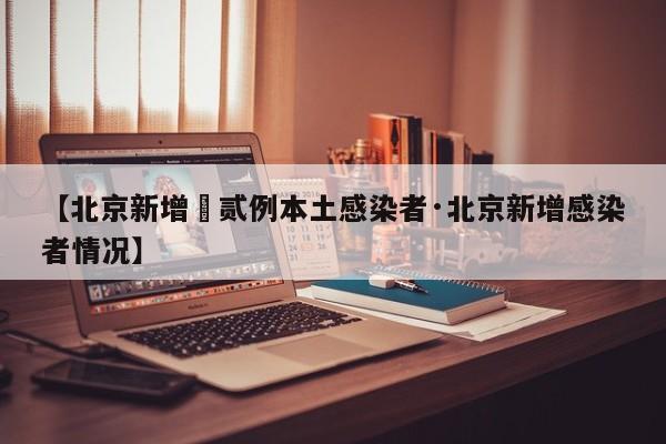 【北京新增無贰例本土感染者·北京新增感染者情况】