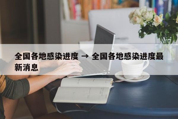 全国各地感染进度 → 全国各地感染进度最新消息