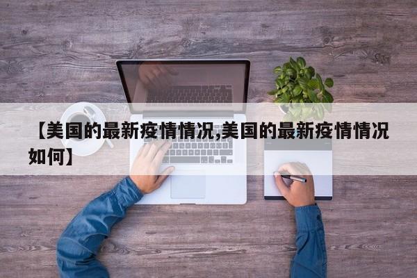 【美国的最新疫情情况,美国的最新疫情情况如何】