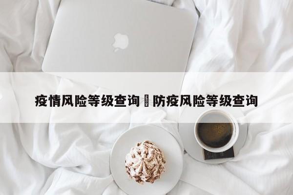 疫情风险等级查询›防疫风险等级查询