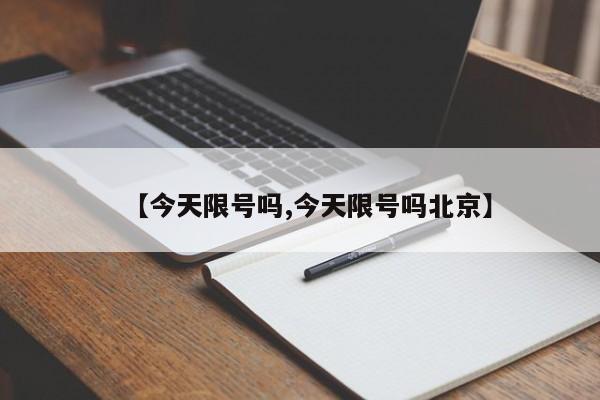 【今天限号吗,今天限号吗北京】