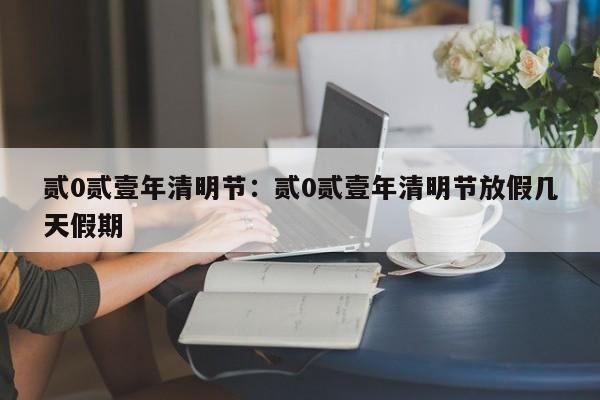 贰0贰壹年清明节:贰0贰壹年清明节放假几天假期