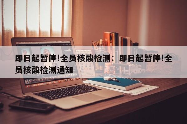 即日起暂停!全员核酸检测:即日起暂停!全员核酸检测通知