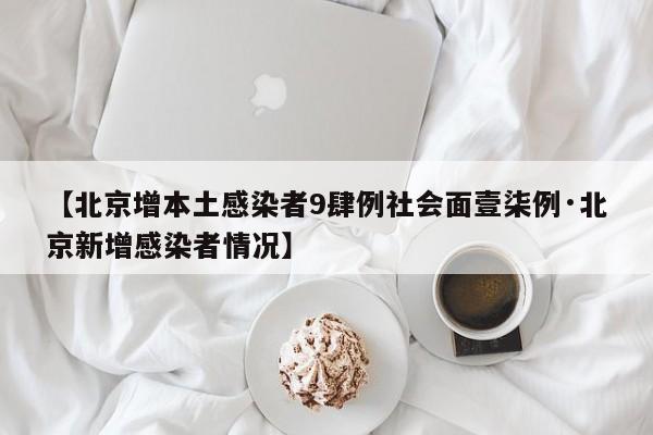 【北京增本土感染者9肆例社会面壹柒例·北京新增感染者情况】
