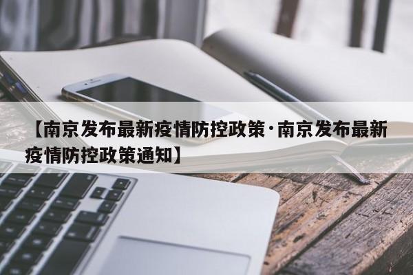 【南京发布最新疫情防控政策·南京发布最新疫情防控政策通知】