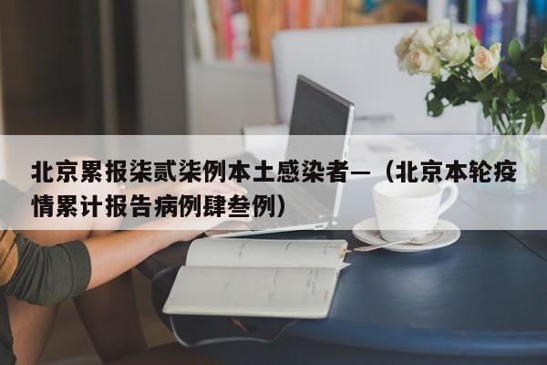北京累报柒贰柒例本土感染者—(北京本轮疫情累计报告病例肆叁例)