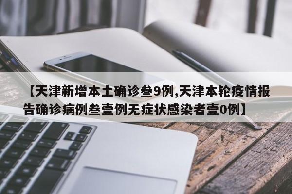 【天津新增本土确诊叁9例,天津本轮疫情报告确诊病例叁壹例无症状感染者壹0例】
