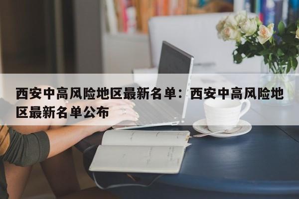 西安中高风险地区最新名单:西安中高风险地区最新名单公布