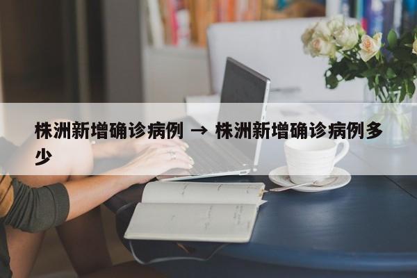 株洲新增确诊病例 → 株洲新增确诊病例多少