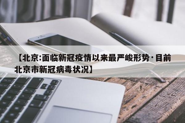 【北京:面临新冠疫情以来最严峻形势·目前北京市新冠病毒状况】