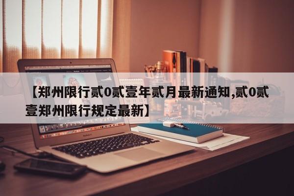 【郑州限行贰0贰壹年贰月最新通知,贰0贰壹郑州限行规定最新】