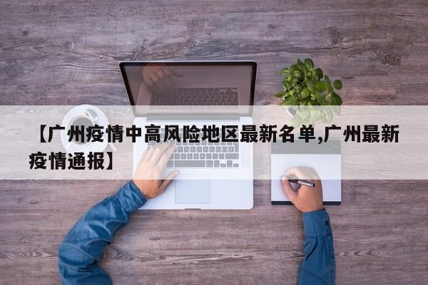 【广州疫情中高风险地区最新名单,广州最新疫情通报】