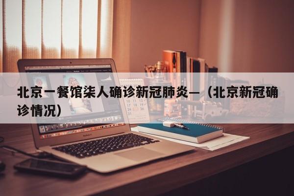 北京一餐馆柒人确诊新冠肺炎—(北京新冠确诊情况)