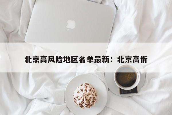 北京高风险地区名单最新：北京高忻