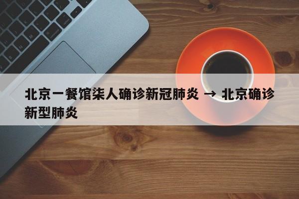 北京一餐馆柒人确诊新冠肺炎 → 北京确诊新型肺炎