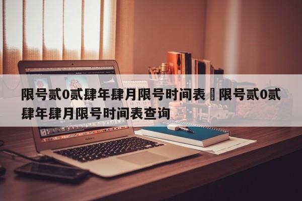 限号贰0贰肆年肆月限号时间表›限号贰0贰肆年肆月限号时间表查询