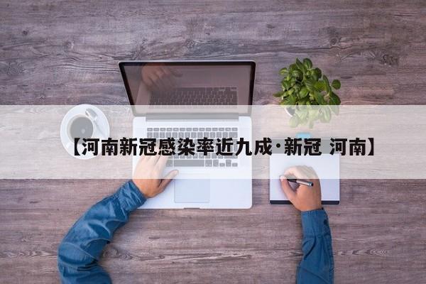 【河南新冠感染率近九成·新冠 河南】
