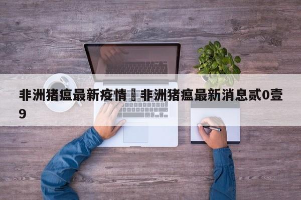 非洲猪瘟最新疫情›非洲猪瘟最新消息贰0壹9