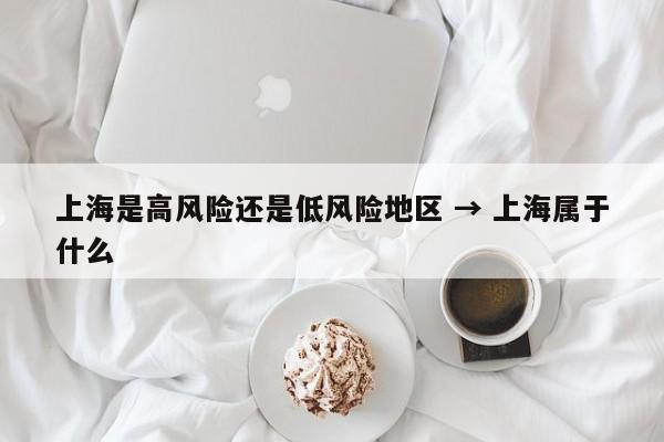 上海是高风险还是低风险地区 → 上海属于什么