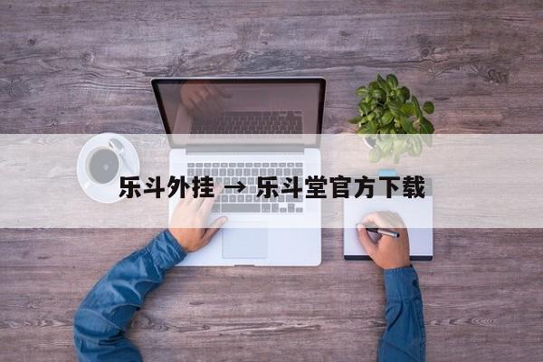 乐斗外挂 → 乐斗堂官方下载