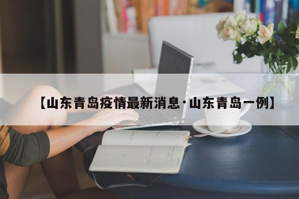 【山东青岛疫情最新消息·山东青岛一例】