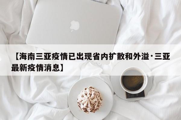 【海南三亚疫情已出现省内扩散和外溢·三亚最新疫情消息】