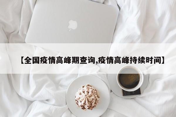 【全国疫情高峰期查询,疫情高峰持续时间】