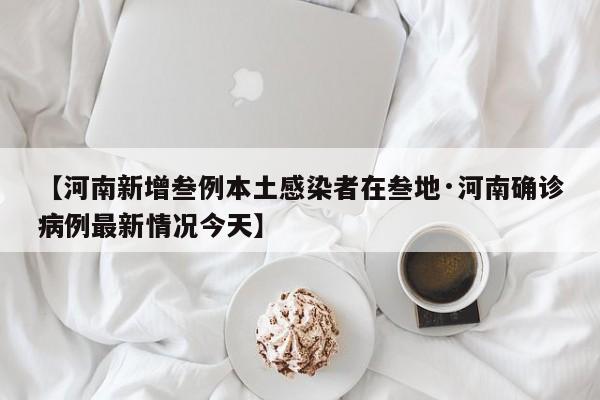 【河南新增叁例本土感染者在叁地·河南确诊病例最新情况今天】