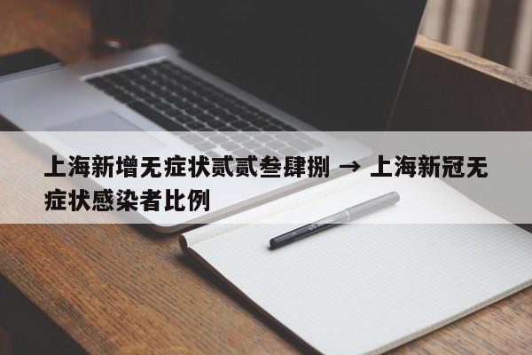 上海新增无症状贰贰叁肆捌 → 上海新冠无症状感染者比例