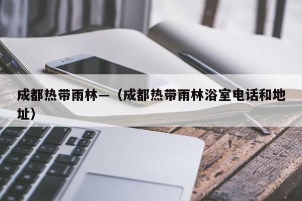 成都热带雨林—(成都热带雨林浴室电话和地址)