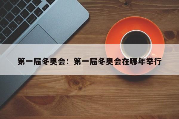 第一届冬奥会:第一届冬奥会在哪年举行