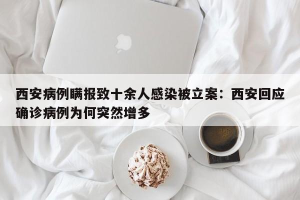 西安病例瞒报致十余人感染被立案:西安回应确诊病例为何突然增多