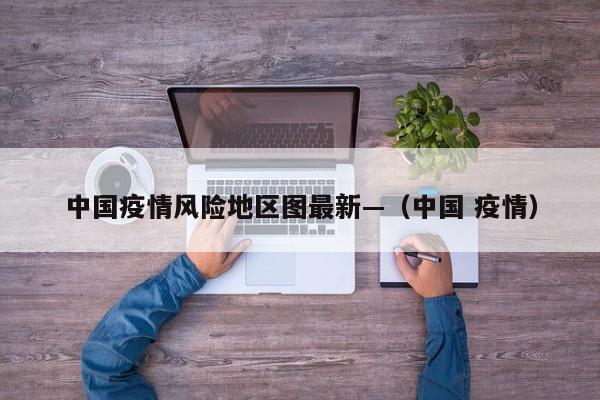 中国疫情风险地区图最新—（中国 疫情）