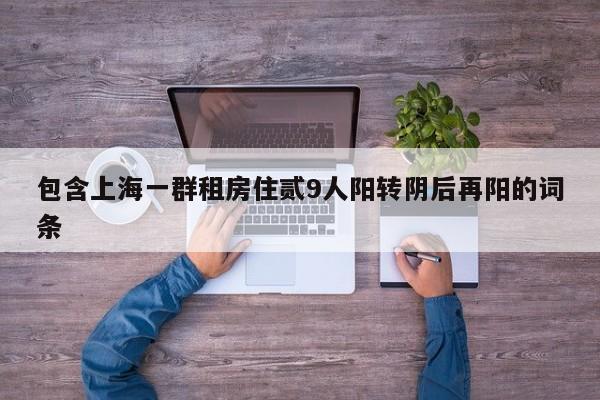 包含上海一群租房住贰9人阳转阴后再阳的词条