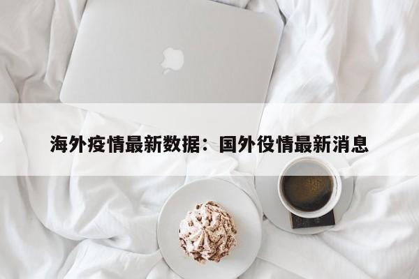 海外疫情最新数据:国外役情最新消息