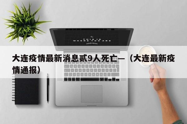 大连疫情最新消息贰9人死亡—（大连最新疫情通报）
