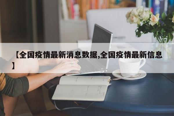 【全国疫情最新消息数据,全国疫情最新信息】