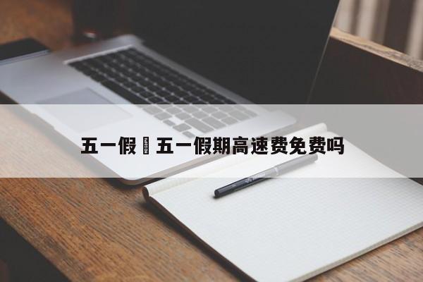 五一假›五一假期高速费免费吗