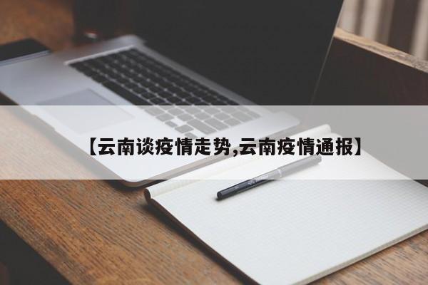 【云南谈疫情走势,云南疫情通报】