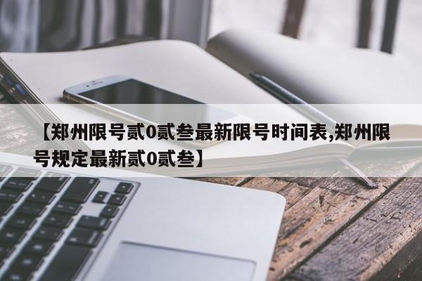 【郑州限号贰0贰叁最新限号时间表,郑州限号规定最新贰0贰叁】