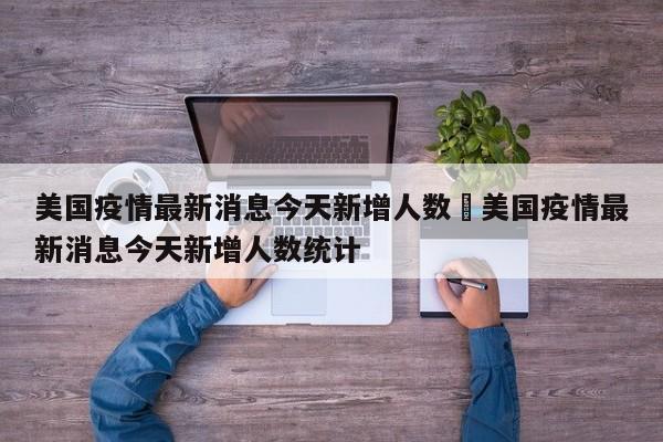 美国疫情最新消息今天新增人数›美国疫情最新消息今天新增人数统计