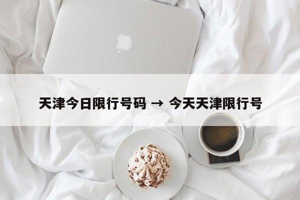 天津今日限行号码 → 今天天津限行号