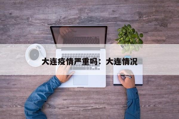 大连疫情严重吗:大连情况