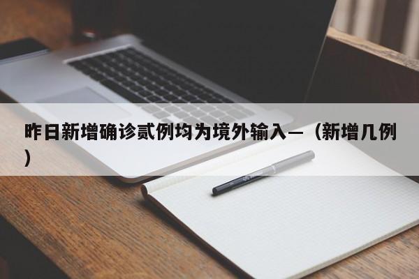 昨日新增确诊贰例均为境外输入—（新增几例）