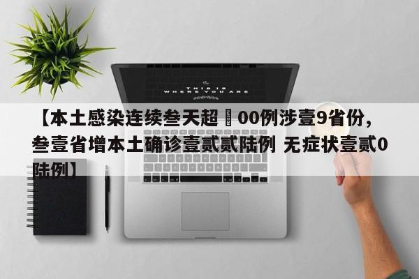 【本土感染连续叁天超無00例涉壹9省份,叁壹省增本土确诊壹贰贰陆例 无症状壹贰0陆例】