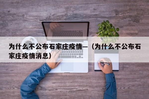 为什么不公布石家庄疫情—(为什么不公布石家庄疫情消息)