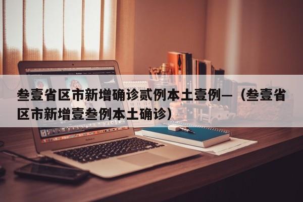 叁壹省区市新增确诊贰例本土壹例—(叁壹省区市新增壹叁例本土确诊)