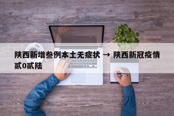 陕西新增叁例本土无症状 → 陕西新冠疫情贰0贰陆