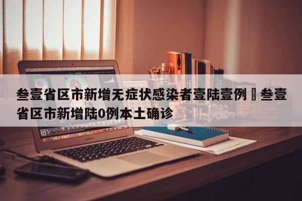 叁壹省区市新增无症状感染者壹陆壹例›叁壹省区市新增陆0例本土确诊