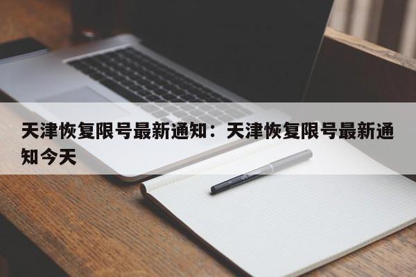 天津恢复限号最新通知：天津恢复限号最新通知今天